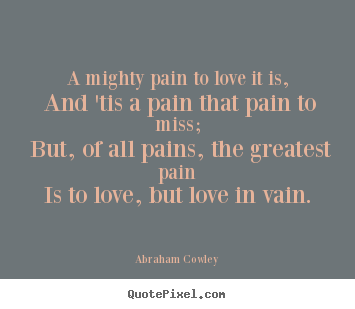 Make picture quotes about love - A mighty pain to love it is, and 'tis a pain that pain..