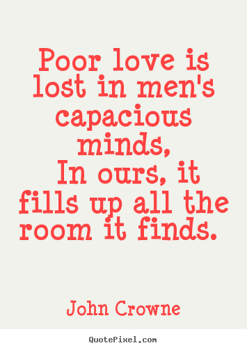 John Crowne image quotes - Poor love is lost in men's capacious minds, in ours,.. - Love sayings
