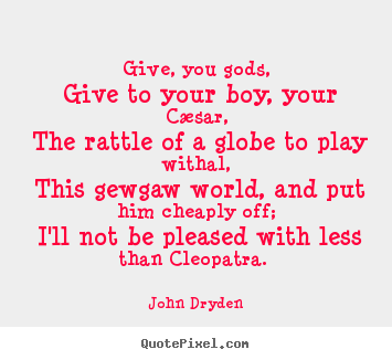 John Dryden picture quotes - Give, you gods, give to your boy, your cæsar,.. - Love quote