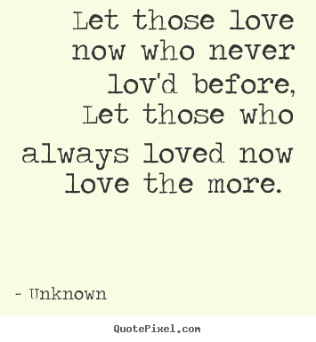 Make custom poster quotes about love - Let those love now who never lov'd before, let those..