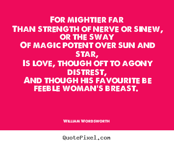Love quotes - For mightier far than strength of nerve or sinew, or the sway..