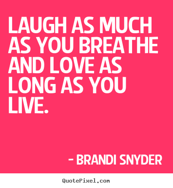 Laugh as much as you breathe and love as long as you.. Brandi Snyder  love quotes