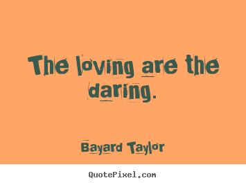 Bayard Taylor picture quotes - The loving are the daring. - Love quotes