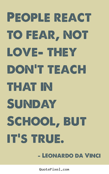 Create graphic picture quotes about love - People react to fear, not love- they don't teach that in..