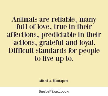 Alfred A. Montapert picture quotes - Animals are reliable, many full of love, true in their affections,.. - Love quotes