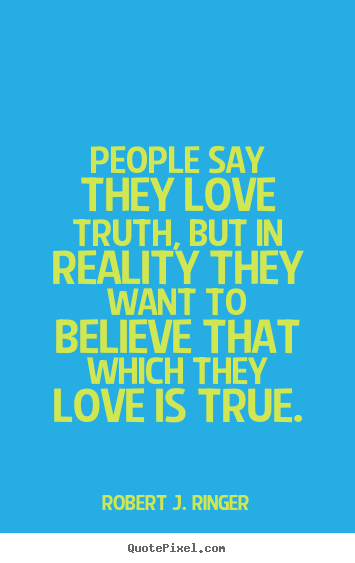 Quotes about love - People say they love truth, but in reality they want to believe..
