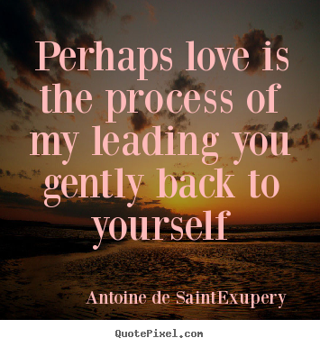Create your own picture quotes about love - Perhaps love is the process of my leading you gently back to yourself