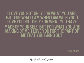 Quotes about love - I love you not only for what you are, but for what i am when i am..