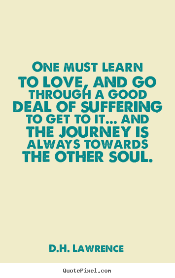 Quote about love - One must learn to love, and go through a good deal of suffering..