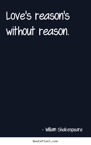 William Shakespeare  picture quotes - Love's reason's without reason. - Love quote