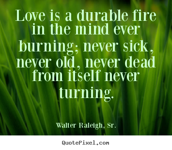 Create picture quotes about love - Love is a durable fire in the mind ever burning; never sick, never old,..