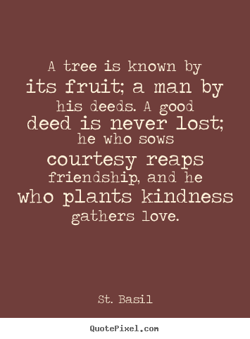 Quotes about love - A tree is known by its fruit; a man by his deeds. a good deed is never..