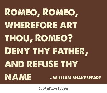 Romeo, romeo, wherefore art thou, romeo? deny thy.. William Shakespeare famous love quotes