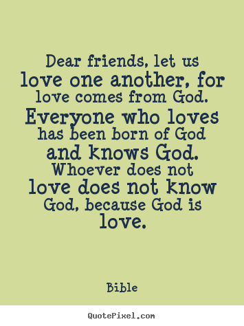 Dear friends, let us love one another, for love comes from.. Bible  love quotes