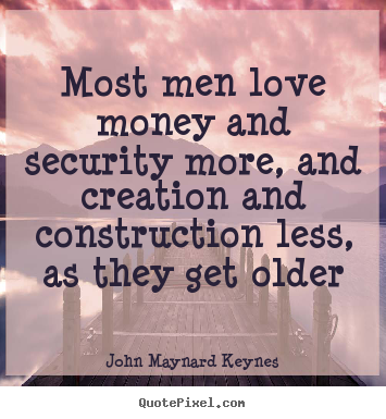 Most men love money and security more, and.. John Maynard Keynes popular love sayings