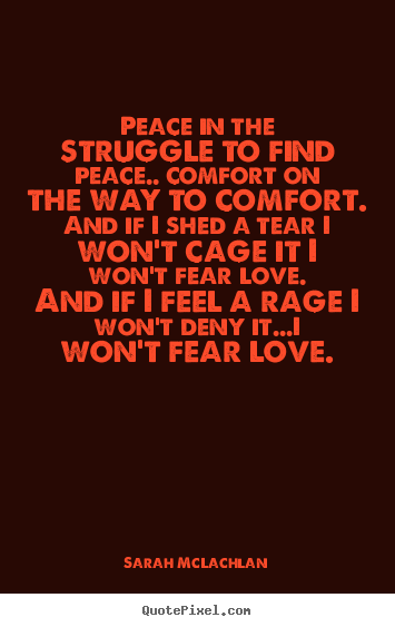 Sarah McLachlan picture quote - Peace in the struggle to find peace.. comfort on the way to.. - Love quotes