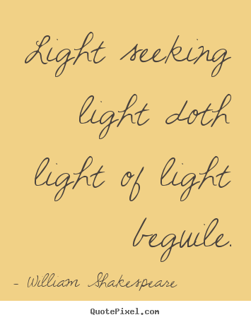 Light seeking light doth light of light beguile. William Shakespeare famous love quote