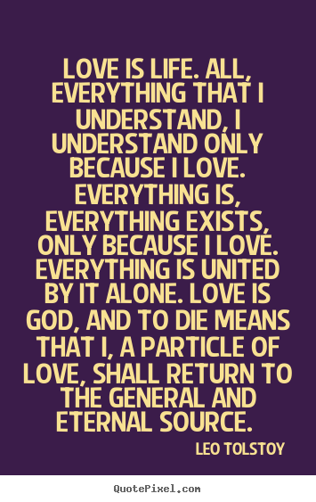 Love quotes - Love is life. all, everything that i understand,..