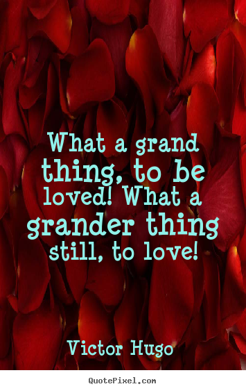 Design custom picture sayings about love - What a grand thing, to be loved! what a grander thing still, to love!