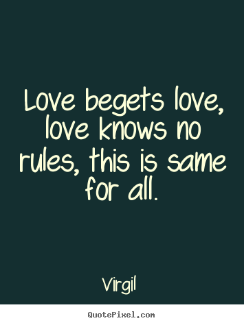 Virgil  photo quote - Love begets love, love knows no rules, this is same for all. - Love quotes