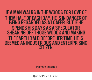 If a man walks in the woods for love of them half of each day,.. Henry David Thoreau popular love quotes
