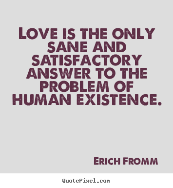 Love quote - Love is the only sane and satisfactory answer to the problem of human..
