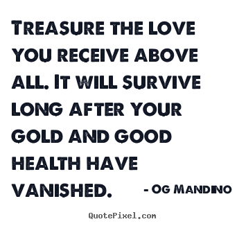 Treasure the love you receive above all. it will.. Og Mandino good love sayings