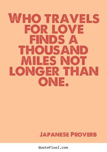 Who travels for love finds a thousand miles not.. Japanese Proverb good love quotes