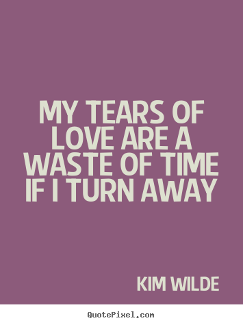 Design your own picture quote about love - My tears of love are a waste of time if i turn away