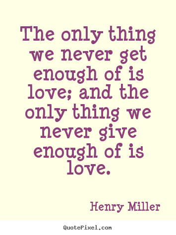 Henry Miller picture quotes - The only thing we never get enough of is.. - Love quote