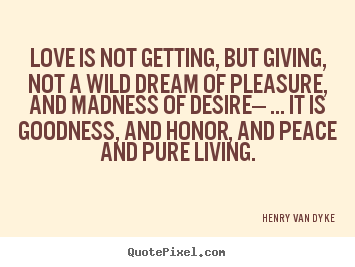 Love is not getting, but giving, not a wild.. Henry Van Dyke popular love quotes