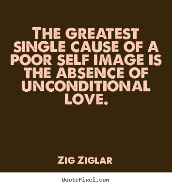 Quotes about love - The greatest single cause of a poor self image is..