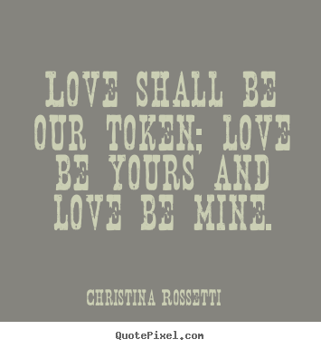 Christina Rossetti image quotes - Love shall be our token; love be yours and love be.. - Love sayings