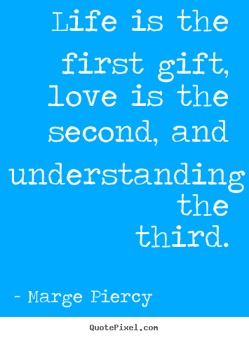 Love quotes - Life is the first gift, love is the second, and understanding the third.