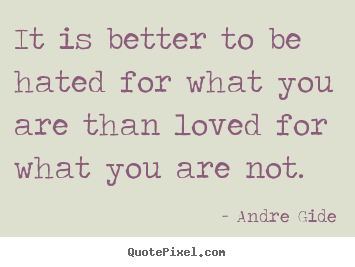 It is better to be hated for what you are than loved for what.. Andre Gide best love quotes