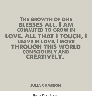 Love quotes - The growth of one blesses all. i am commited to grow in love. all that..