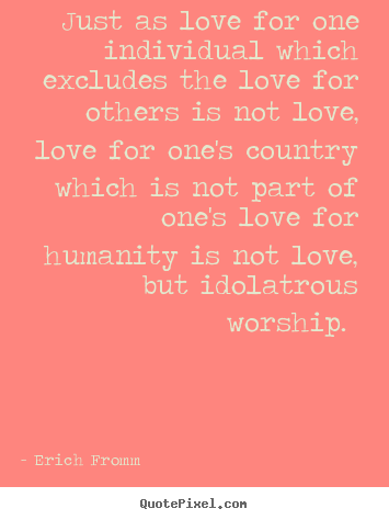 Quote about love - Just as love for one individual which excludes the love for others is..