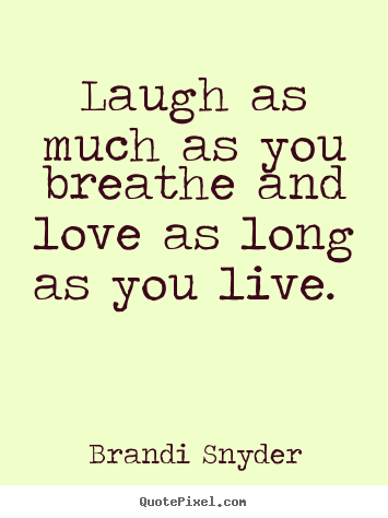 Brandi Snyder picture quotes - Laugh as much as you breathe and love as long as you live. 			  		 - Love quote