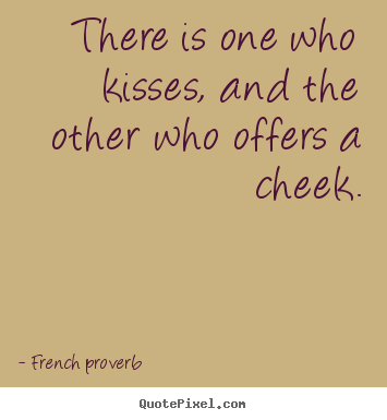 There is one who kisses, and the other who offers.. French Proverb popular love quotes
