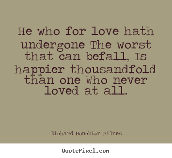 Love quote - He who for love hath undergone the worst that can..
