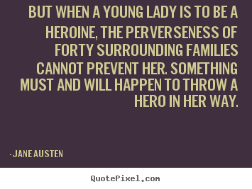 Quote about love - But when a young lady is to be a heroine, the perverseness of forty surrounding..