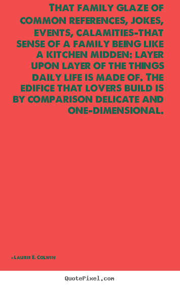 Quotes about love - That family glaze of common references, jokes, events,..