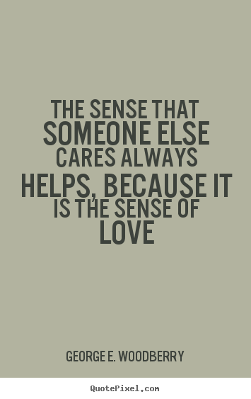Love quotes - The sense that someone else cares always helps, because..