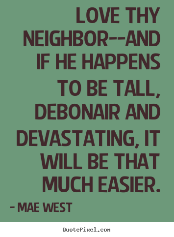 Love thy neighbor--and if he happens to be tall, debonair.. Mae West best love quotes