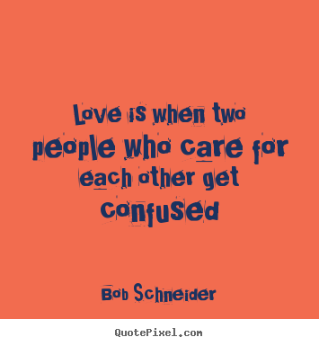 Create your own picture quote about love - Love is when two people who care for each other get confused