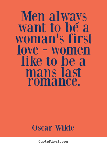 Men always want to be a woman's first love - women.. Oscar Wilde ...