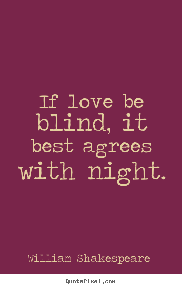 Quotes about love - If love be blind, it best agrees with night.