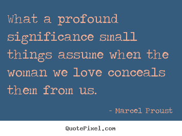 Create picture quotes about love - What a profound significance small things assume when..
