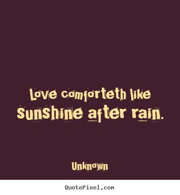 Love comforteth like sunshine after rain. Unknown famous love sayings