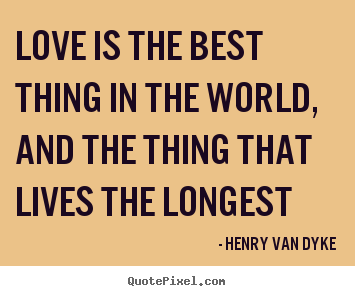 Love is the best thing in the world, and the.. Henry Van Dyke  love quotes